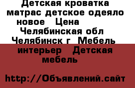 Детская кроватка матрас детское одеяло новое › Цена ­ 2 500 - Челябинская обл., Челябинск г. Мебель, интерьер » Детская мебель   